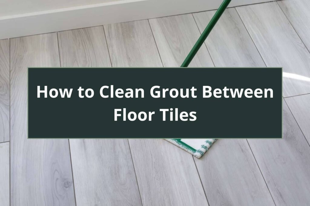 How to Clean Grout Between Floor Tiles